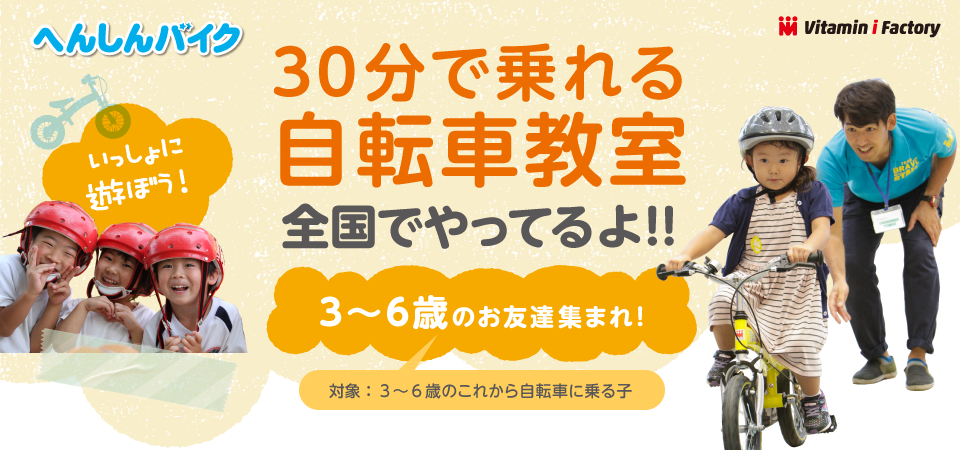 Vitamin i Factory　へんしんバイク30分で乗れる自転車教室　全国でやってるよ!!　3～6歳のお友達集まれ！（対象：3～6歳のこれから自転車に乗る子）