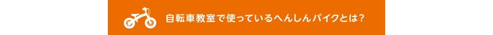 自転車教室で使っているへんしんバイクとは？