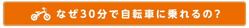 なぜ30分で自転車に乗れるの？