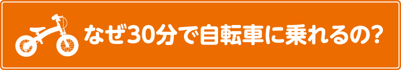 なぜ30分で自転車に乗れるの？