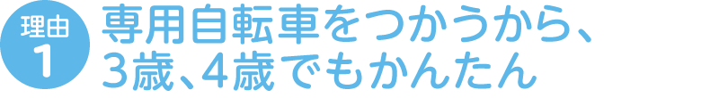 理由1 専用自転車をつかうから、3歳、4歳でもかんたん