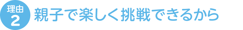 理由2 親子で楽しく挑戦できるから