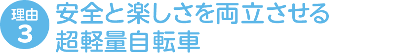 理由3 安全と楽しさを両立させる超軽量自転車